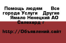 Помощь людям . - Все города Услуги » Другие   . Ямало-Ненецкий АО,Салехард г.